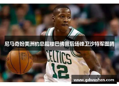 尼马奇扮美洲豹总裁穆巴佛普后场锋卫沙特军图腾