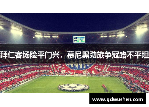 拜仁客场险平门兴，慕尼黑劲旅争冠路不平坦
