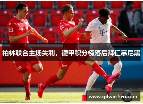 柏林联合主场失利，德甲积分榜落后拜仁慕尼黑
