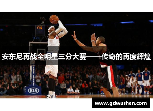 安东尼再战全明星三分大赛——传奇的再度辉煌