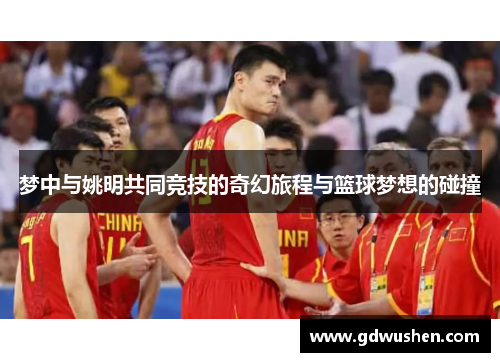 梦中与姚明共同竞技的奇幻旅程与篮球梦想的碰撞
