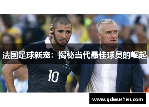 法国足球新宠：揭秘当代最佳球员的崛起