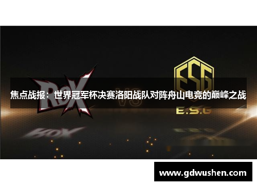 焦点战报：世界冠军杯决赛洛阳战队对阵舟山电竞的巅峰之战