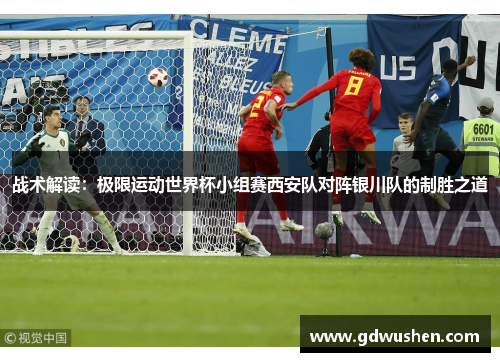 战术解读：极限运动世界杯小组赛西安队对阵银川队的制胜之道