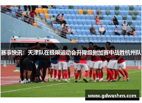 赛事快讯：天津队在极限运动会升降级附加赛中战胜杭州队