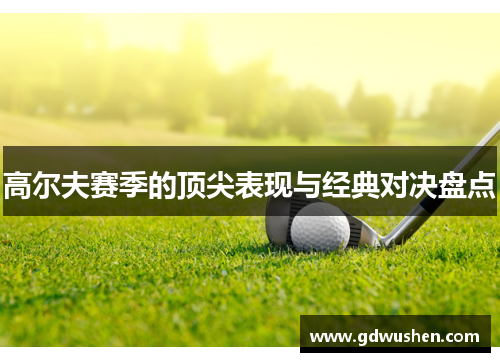 高尔夫赛季的顶尖表现与经典对决盘点