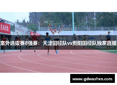 室外选拔赛8强赛：天津田径队vs贵阳田径队独家直播