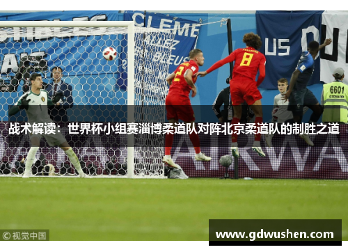 战术解读：世界杯小组赛淄博柔道队对阵北京柔道队的制胜之道