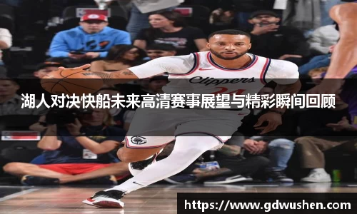 湖人对决快船未来高清赛事展望与精彩瞬间回顾