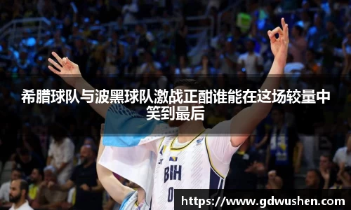 希腊球队与波黑球队激战正酣谁能在这场较量中笑到最后